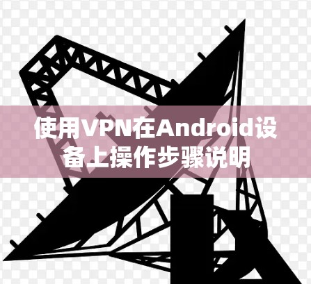 使用VPN在Android设备上操作步骤说明
