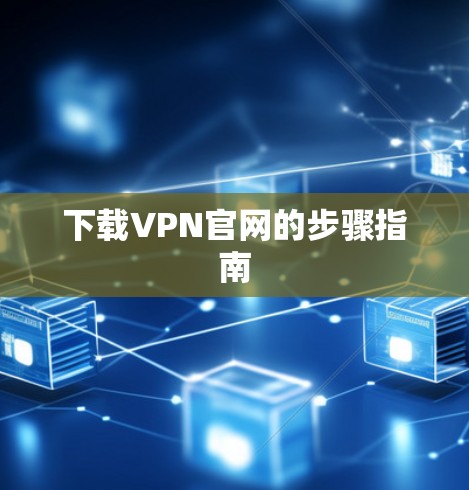 下载VPN官网的步骤指南