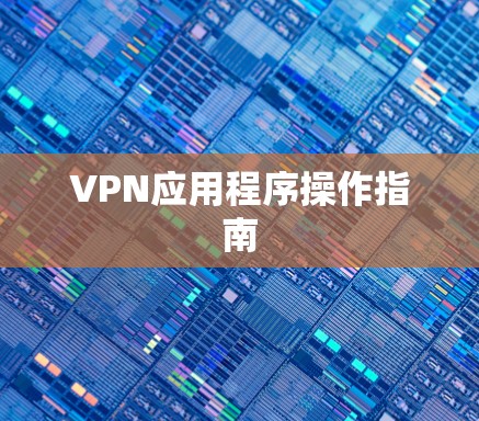 VPN应用程序操作指南