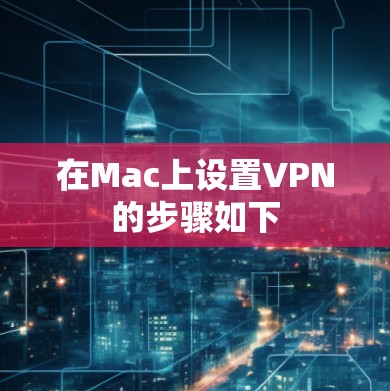 在Mac上设置VPN的步骤如下