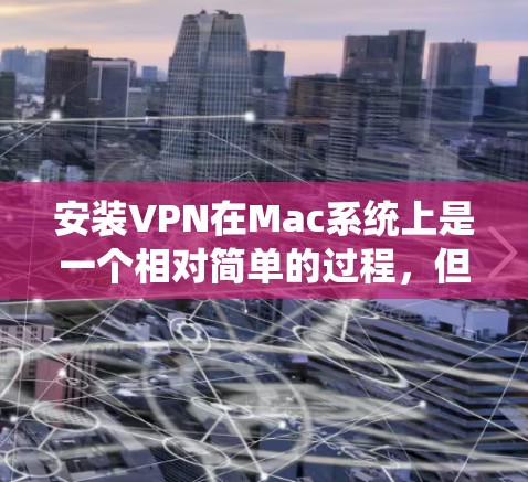 安装VPN在Mac系统上是一个相对简单的过程，但需要按照正确的步骤操作以确保成功。以下是详细的安装步骤