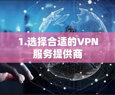 1.选择合适的VPN服务提供商