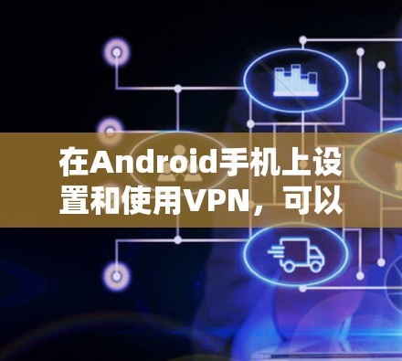 在Android手机上设置和使用VPN，可以按照以下步骤进行