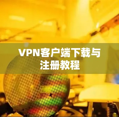 VPN客户端下载与注册教程
