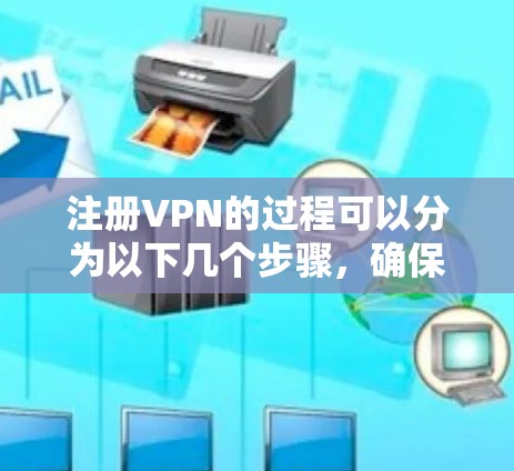注册VPN的过程可以分为以下几个步骤，确保您能够顺利完成并安全使用。以下是一步步的指南