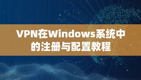 VPN在Windows系统中的注册与配置教程