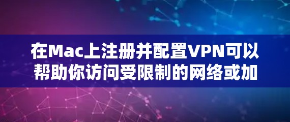 在Mac上注册并配置VPN可以帮助你访问受限制的网络或加密你的网络连接。以下是详细的步骤指南
