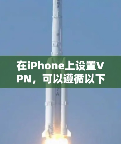 在iPhone上设置VPN，可以遵循以下步骤