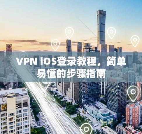 VPN iOS登录教程，简单易懂的步骤指南