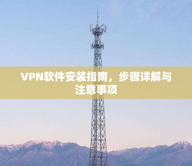 VPN软件安装指南，步骤详解与注意事项