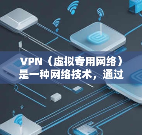 VPN（虚拟专用网络）是一种网络技术，通过加密数据 tunnels，允许用户访问通常被限制或受保护的网络资源。以下是使用VPN的官方使用说明的一般步骤和注意事项