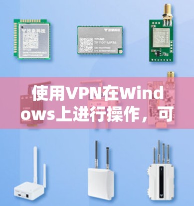 使用VPN在Windows上进行操作，可以按照以下步骤进行