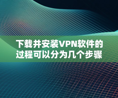 下载并安装VPN软件的过程可以分为几个步骤，确保安全和正确性。以下是一步步的指南