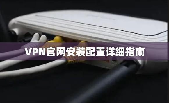 VPN官网安装配置详细指南