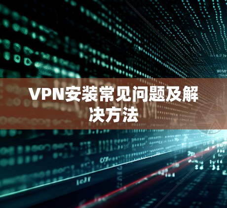 VPN安装常见问题及解决方法