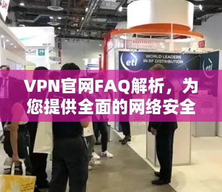 VPN官网FAQ解析，为您提供全面的网络安全解答