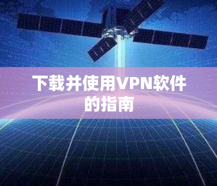 下载并使用VPN软件的指南