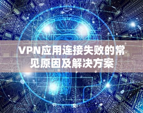 VPN应用连接失败的常见原因及解决方案