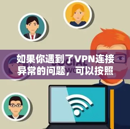 如果你遇到了VPN连接异常的问题，可以按照以下步骤进行修复和排查