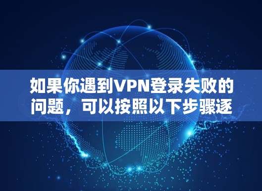 如果你遇到VPN登录失败的问题，可以按照以下步骤逐步排查和解决