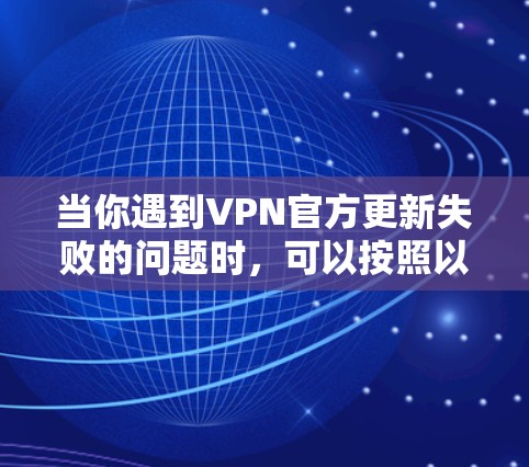 当你遇到VPN官方更新失败的问题时，可以按照以下步骤进行排查和解决