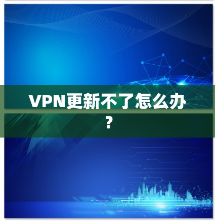 VPN更新不了怎么办？