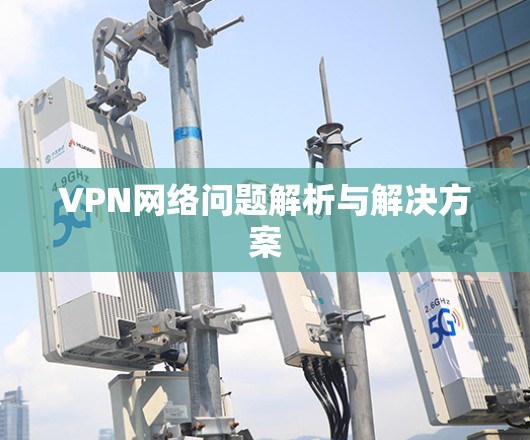 VPN网络问题解析与解决方案