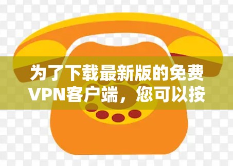 为了下载最新版的免费VPN客户端，您可以按照以下步骤操作