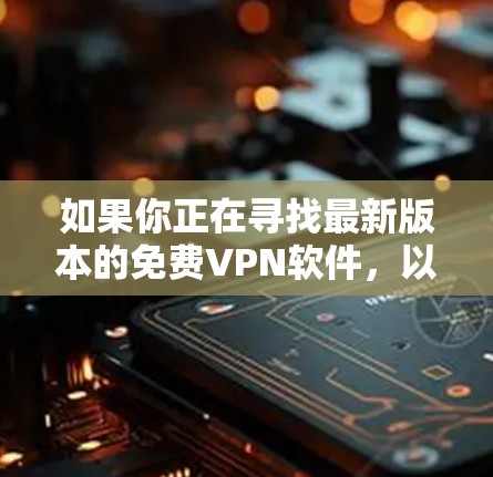 如果你正在寻找最新版本的免费VPN软件，以下是一些可以考虑的选项