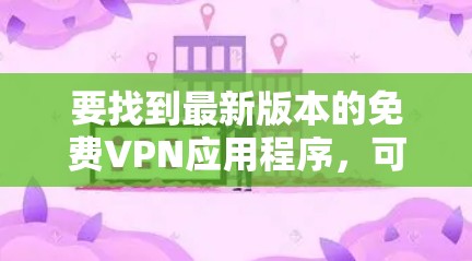 要找到最新版本的免费VPN应用程序，可以按照以下步骤操作