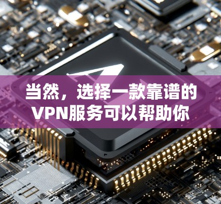 当然，选择一款靠谱的VPN服务可以帮助你保护隐私和安全。以下是一些最新的VPN推荐，适用于不同的用户需求