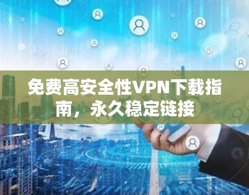 免费高安全性VPN下载指南，永久稳定链接