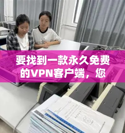 要找到一款永久免费的VPN客户端，您可以考虑以下几种选择