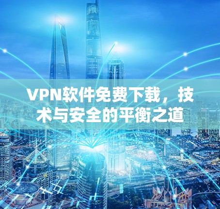VPN软件免费下载，技术与安全的平衡之道