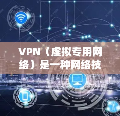 VPN（虚拟专用网络）是一种网络技术，允许用户创建一个安全的、匿名的网络连接，以访问互联网资源。VPN通常用于保护隐私、匿名浏览或绕过网络限制