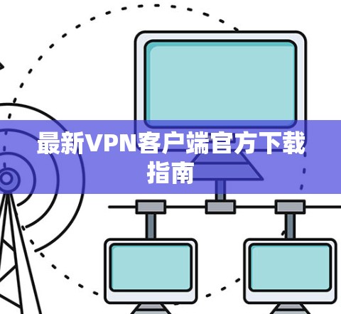 最新VPN客户端官方下载指南