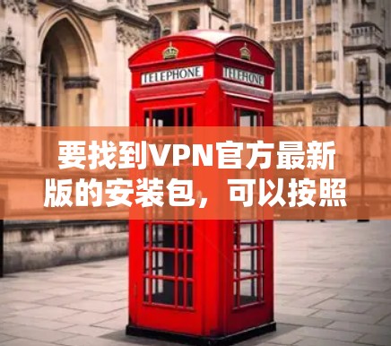 要找到VPN官方最新版的安装包，可以按照以下步骤操作