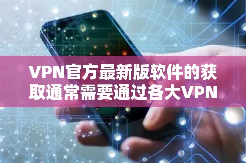 VPN官方最新版软件的获取通常需要通过各大VPN服务提供商的官方网站或官方应用商店获取。以下是一些常见的知名VPN服务提供商及其官网链接