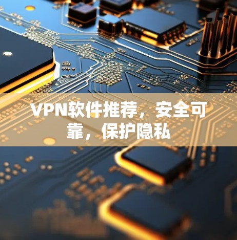 VPN软件推荐，安全可靠，保护隐私