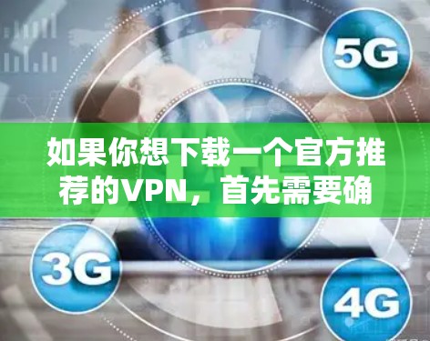 如果你想下载一个官方推荐的VPN，首先需要确认VPN的来源是否可靠。以下是一些常见的高质量VPN服务的官方下载链接