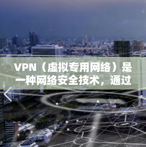 VPN（虚拟专用网络）是一种网络安全技术，通过建立安全的通道保护数据传输，防止未经授权的访问。选择一个可靠的VPN服务，确保您的网络安全和隐私