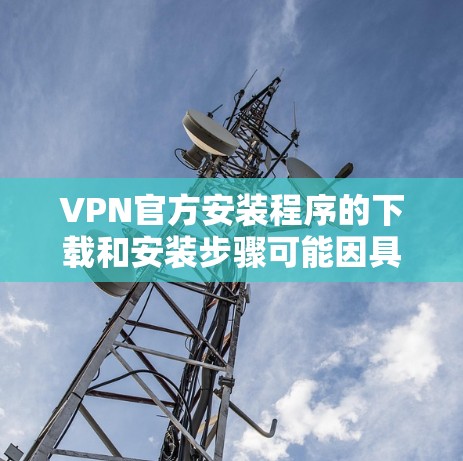 VPN官方安装程序的下载和安装步骤可能因具体的VPN服务而有所不同。以下是一般性的步骤，假设你使用的是某个常见的VPN服务