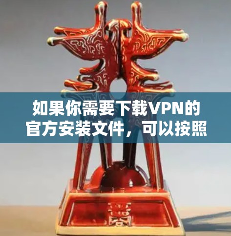 如果你需要下载VPN的官方安装文件，可以按照以下步骤操作
