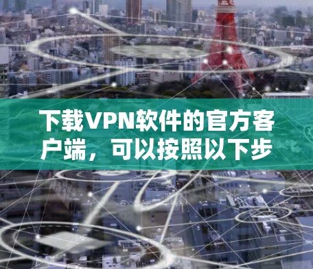 下载VPN软件的官方客户端，可以按照以下步骤进行