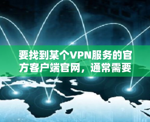 要找到某个VPN服务的官方客户端官网，通常需要访问该VPN服务公司的官方网站。以下是一些常见的VPN服务及其官网链接