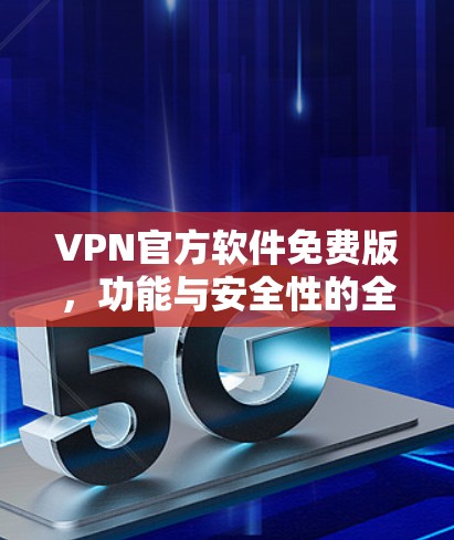 VPN官方软件免费版，功能与安全性的全面解析