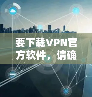 要下载VPN官方软件，请确保从官方网站或可信的来源下载，以确保安全性。以下是一些常见的VPN服务提供商及其官方下载链接