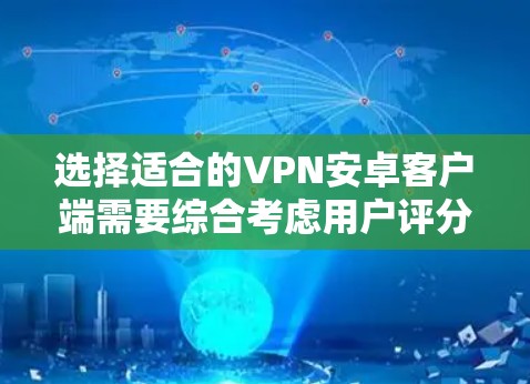 选择适合的VPN安卓客户端需要综合考虑用户评分、功能、安全性、用户体验、价格和隐私政策等多个方面。以下是对几款推荐VPN安卓客户端的分析和推荐