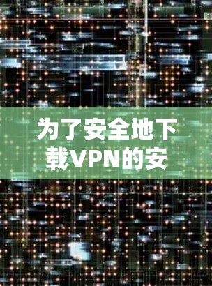 为了安全地下载VPN的安卓客户端，您可以按照以下步骤操作