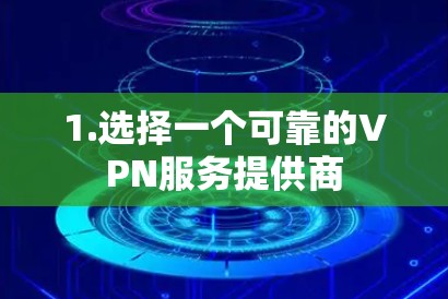 1.选择一个可靠的VPN服务提供商